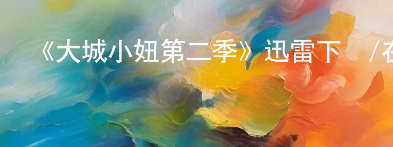 蔡杰名的動漫綜藝大全,《大城小妞第二季》迅雷下載/在線觀看-都市情感-美劇天堂